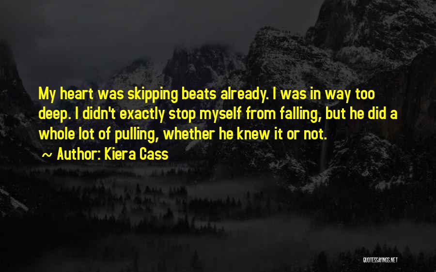 Kiera Cass Quotes: My Heart Was Skipping Beats Already. I Was In Way Too Deep. I Didn't Exactly Stop Myself From Falling, But
