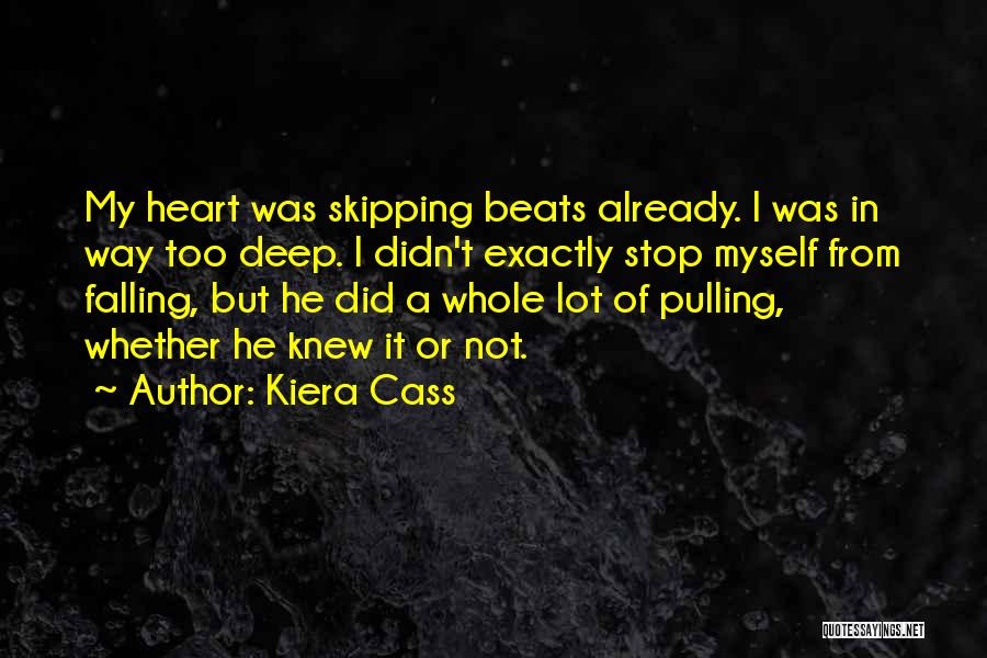 Kiera Cass Quotes: My Heart Was Skipping Beats Already. I Was In Way Too Deep. I Didn't Exactly Stop Myself From Falling, But