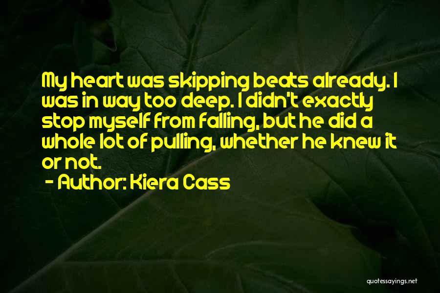 Kiera Cass Quotes: My Heart Was Skipping Beats Already. I Was In Way Too Deep. I Didn't Exactly Stop Myself From Falling, But