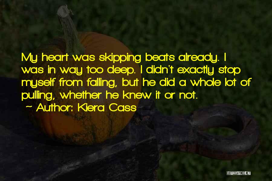 Kiera Cass Quotes: My Heart Was Skipping Beats Already. I Was In Way Too Deep. I Didn't Exactly Stop Myself From Falling, But