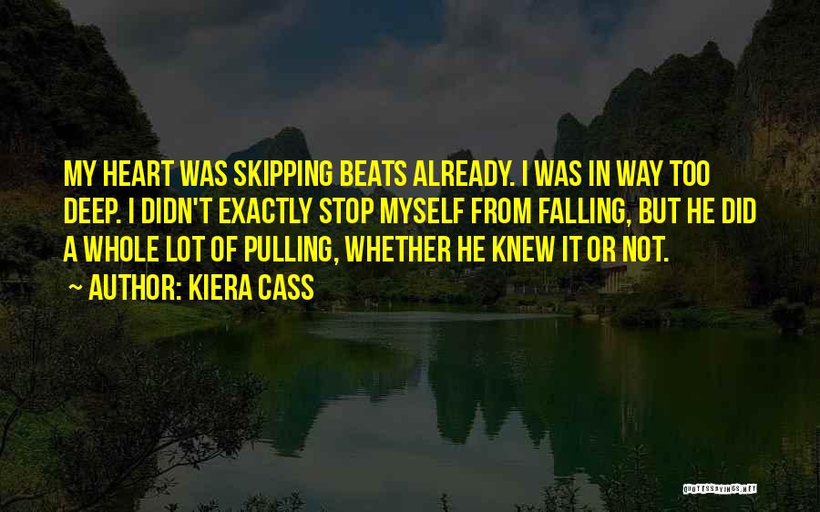 Kiera Cass Quotes: My Heart Was Skipping Beats Already. I Was In Way Too Deep. I Didn't Exactly Stop Myself From Falling, But