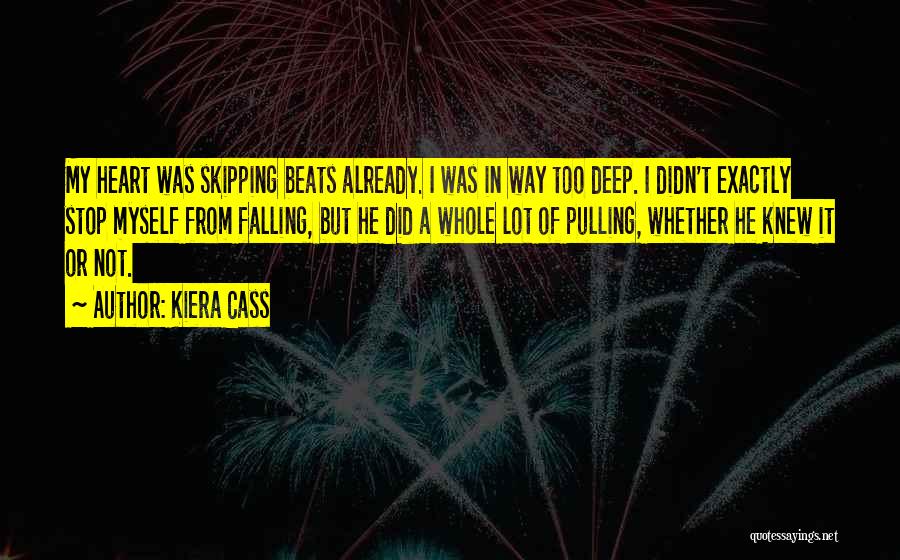 Kiera Cass Quotes: My Heart Was Skipping Beats Already. I Was In Way Too Deep. I Didn't Exactly Stop Myself From Falling, But