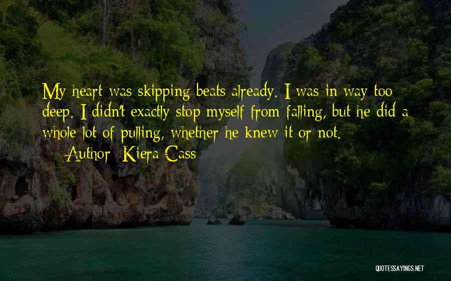 Kiera Cass Quotes: My Heart Was Skipping Beats Already. I Was In Way Too Deep. I Didn't Exactly Stop Myself From Falling, But