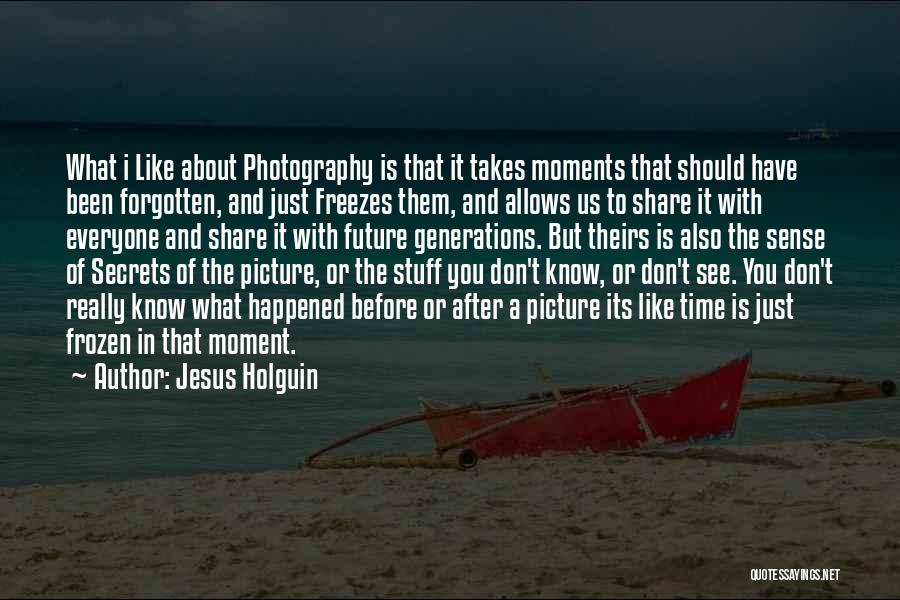 Jesus Holguin Quotes: What I Like About Photography Is That It Takes Moments That Should Have Been Forgotten, And Just Freezes Them, And