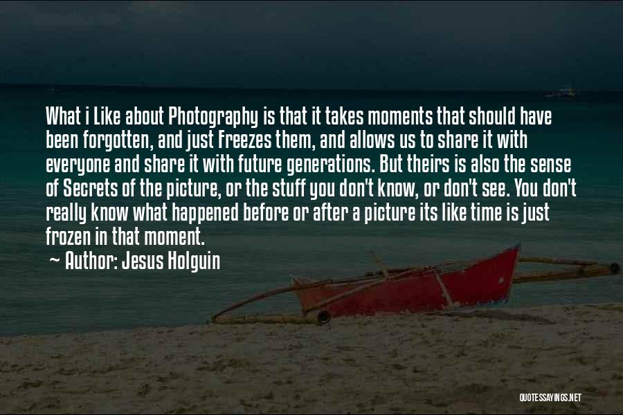 Jesus Holguin Quotes: What I Like About Photography Is That It Takes Moments That Should Have Been Forgotten, And Just Freezes Them, And