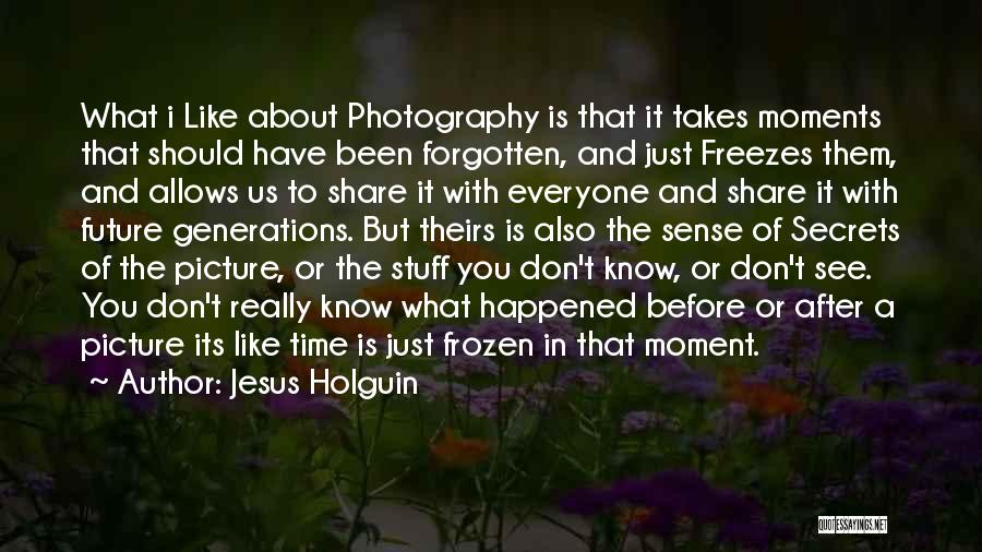 Jesus Holguin Quotes: What I Like About Photography Is That It Takes Moments That Should Have Been Forgotten, And Just Freezes Them, And