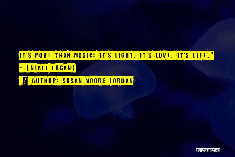 Susan Moore Jordan Quotes: It's More Than Music: It's Light. It's Love. It's Life. - (niall Logan)