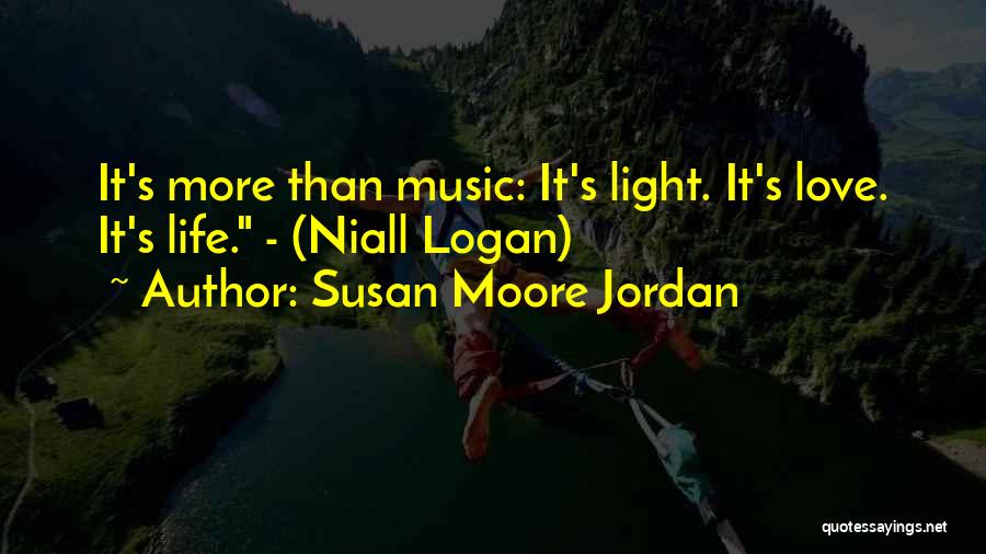 Susan Moore Jordan Quotes: It's More Than Music: It's Light. It's Love. It's Life. - (niall Logan)
