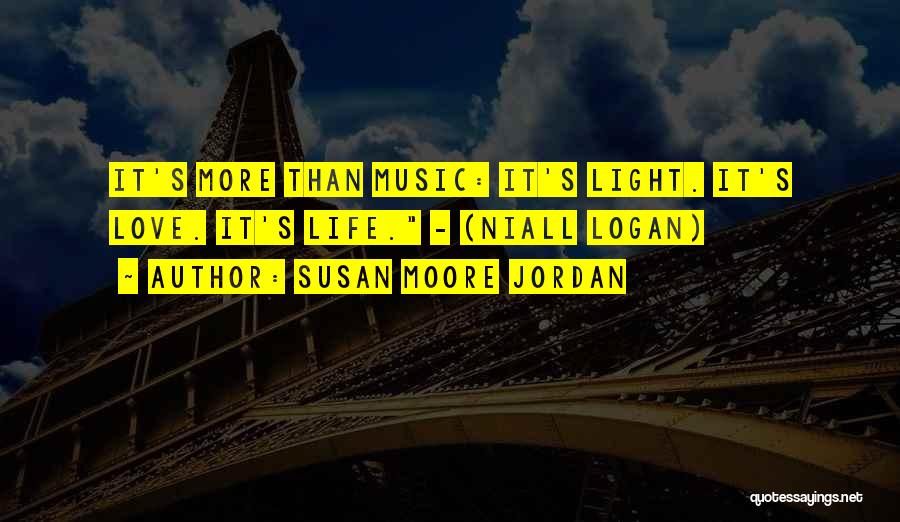 Susan Moore Jordan Quotes: It's More Than Music: It's Light. It's Love. It's Life. - (niall Logan)