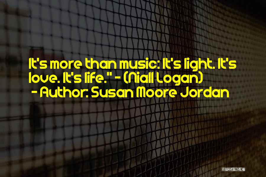 Susan Moore Jordan Quotes: It's More Than Music: It's Light. It's Love. It's Life. - (niall Logan)