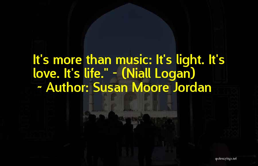 Susan Moore Jordan Quotes: It's More Than Music: It's Light. It's Love. It's Life. - (niall Logan)