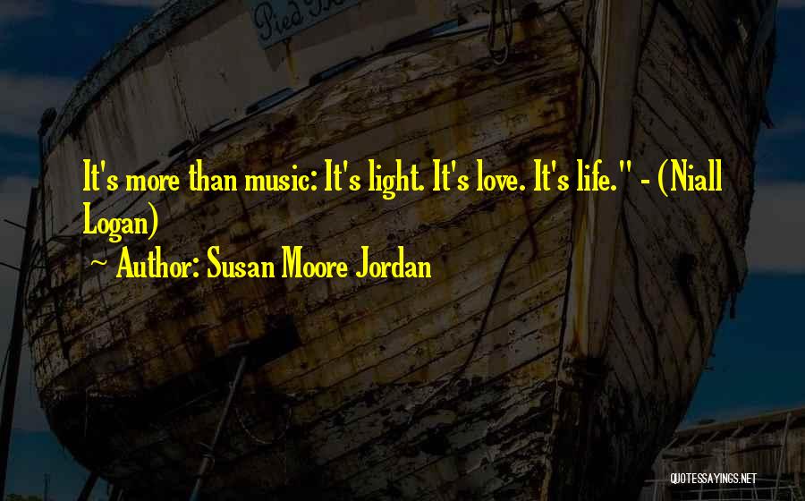 Susan Moore Jordan Quotes: It's More Than Music: It's Light. It's Love. It's Life. - (niall Logan)