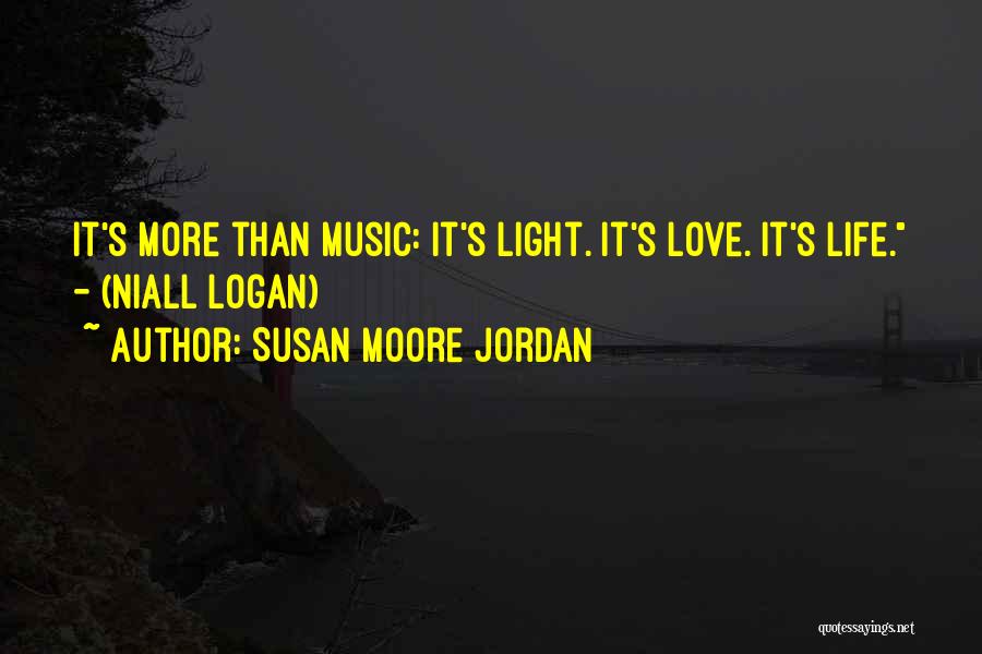Susan Moore Jordan Quotes: It's More Than Music: It's Light. It's Love. It's Life. - (niall Logan)