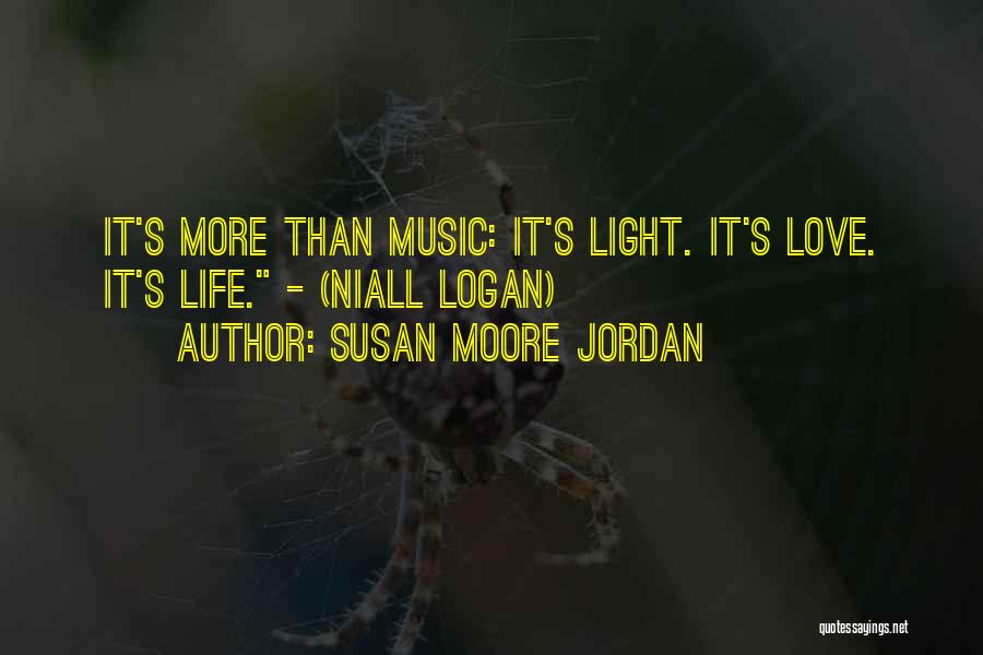 Susan Moore Jordan Quotes: It's More Than Music: It's Light. It's Love. It's Life. - (niall Logan)