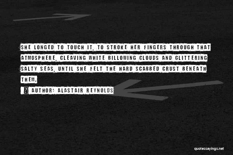 Alastair Reynolds Quotes: She Longed To Touch It, To Stroke Her Fingers Through That Atmosphere, Cleaving White Billowing Clouds And Glittering Salty Seas,