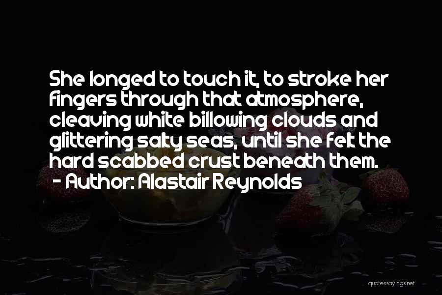 Alastair Reynolds Quotes: She Longed To Touch It, To Stroke Her Fingers Through That Atmosphere, Cleaving White Billowing Clouds And Glittering Salty Seas,