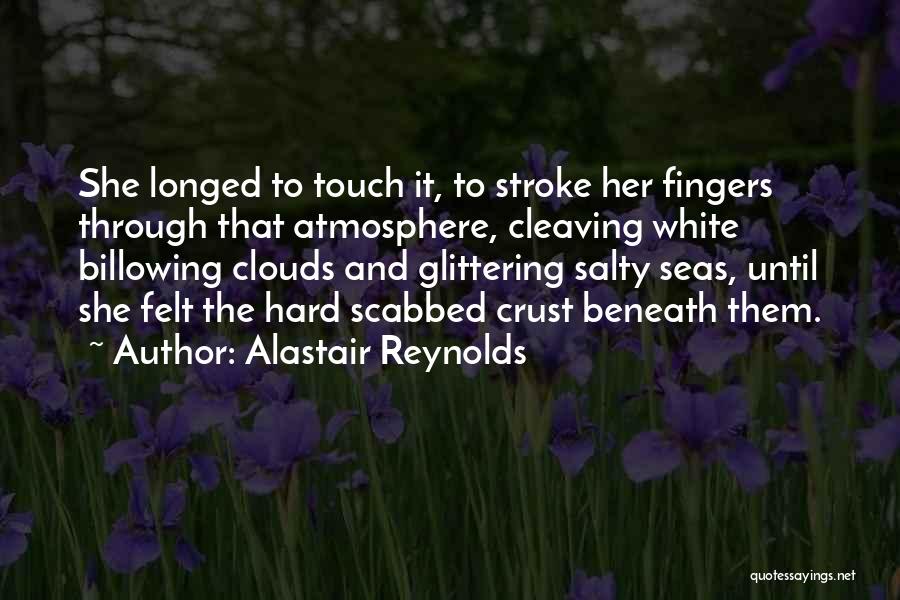 Alastair Reynolds Quotes: She Longed To Touch It, To Stroke Her Fingers Through That Atmosphere, Cleaving White Billowing Clouds And Glittering Salty Seas,