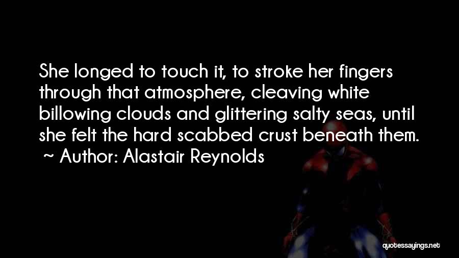 Alastair Reynolds Quotes: She Longed To Touch It, To Stroke Her Fingers Through That Atmosphere, Cleaving White Billowing Clouds And Glittering Salty Seas,