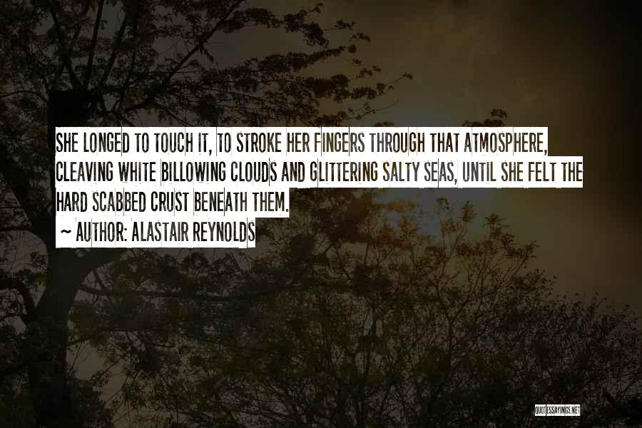 Alastair Reynolds Quotes: She Longed To Touch It, To Stroke Her Fingers Through That Atmosphere, Cleaving White Billowing Clouds And Glittering Salty Seas,