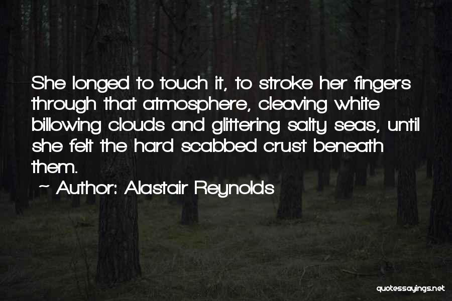 Alastair Reynolds Quotes: She Longed To Touch It, To Stroke Her Fingers Through That Atmosphere, Cleaving White Billowing Clouds And Glittering Salty Seas,