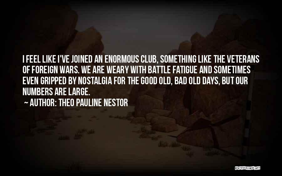 Theo Pauline Nestor Quotes: I Feel Like I've Joined An Enormous Club, Something Like The Veterans Of Foreign Wars. We Are Weary With Battle