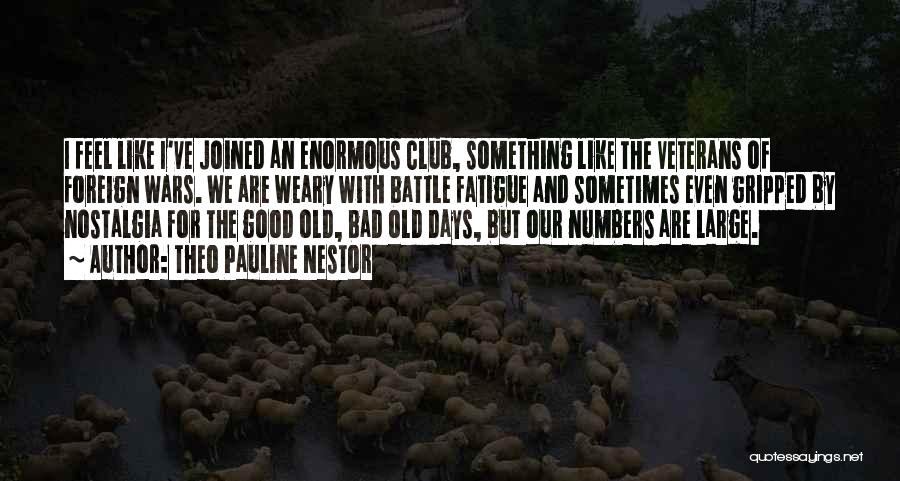 Theo Pauline Nestor Quotes: I Feel Like I've Joined An Enormous Club, Something Like The Veterans Of Foreign Wars. We Are Weary With Battle
