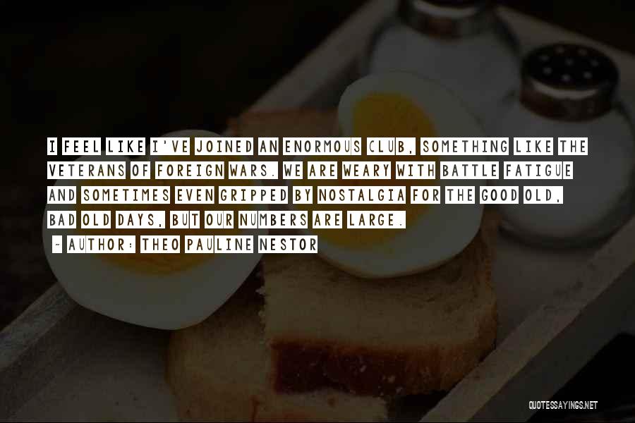 Theo Pauline Nestor Quotes: I Feel Like I've Joined An Enormous Club, Something Like The Veterans Of Foreign Wars. We Are Weary With Battle