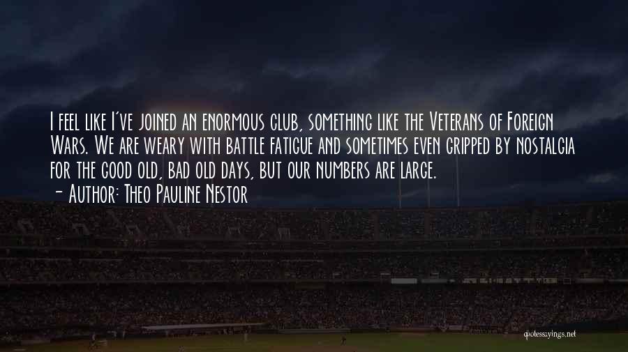 Theo Pauline Nestor Quotes: I Feel Like I've Joined An Enormous Club, Something Like The Veterans Of Foreign Wars. We Are Weary With Battle