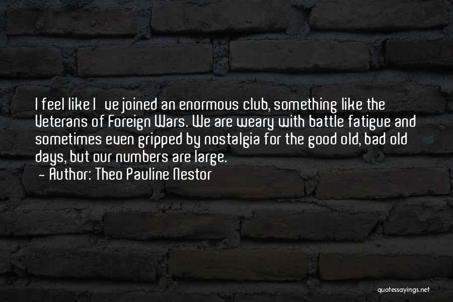 Theo Pauline Nestor Quotes: I Feel Like I've Joined An Enormous Club, Something Like The Veterans Of Foreign Wars. We Are Weary With Battle