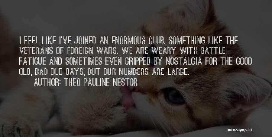 Theo Pauline Nestor Quotes: I Feel Like I've Joined An Enormous Club, Something Like The Veterans Of Foreign Wars. We Are Weary With Battle