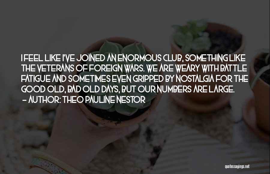 Theo Pauline Nestor Quotes: I Feel Like I've Joined An Enormous Club, Something Like The Veterans Of Foreign Wars. We Are Weary With Battle