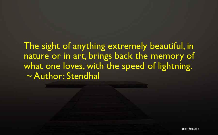 Stendhal Quotes: The Sight Of Anything Extremely Beautiful, In Nature Or In Art, Brings Back The Memory Of What One Loves, With