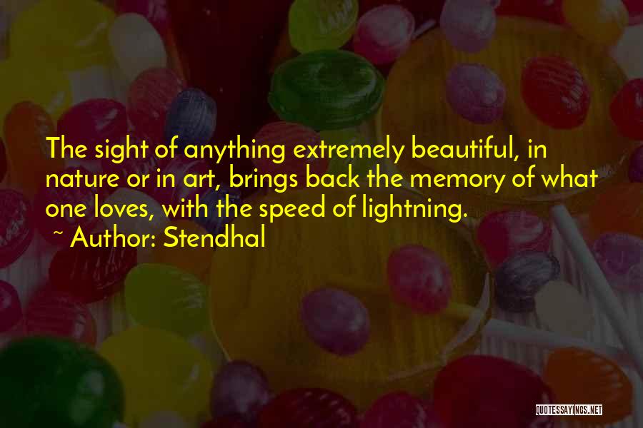 Stendhal Quotes: The Sight Of Anything Extremely Beautiful, In Nature Or In Art, Brings Back The Memory Of What One Loves, With