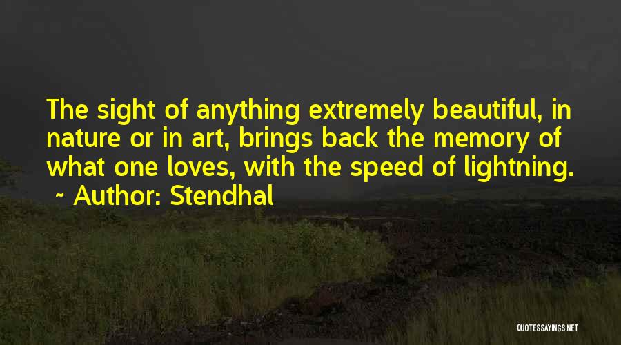 Stendhal Quotes: The Sight Of Anything Extremely Beautiful, In Nature Or In Art, Brings Back The Memory Of What One Loves, With