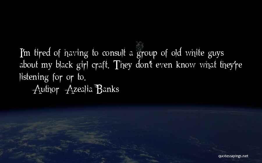 Azealia Banks Quotes: I'm Tired Of Having To Consult A Group Of Old White Guys About My Black Girl Craft. They Don't Even