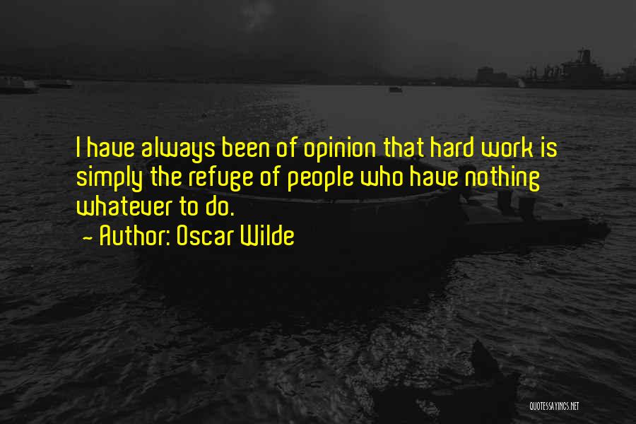 Oscar Wilde Quotes: I Have Always Been Of Opinion That Hard Work Is Simply The Refuge Of People Who Have Nothing Whatever To