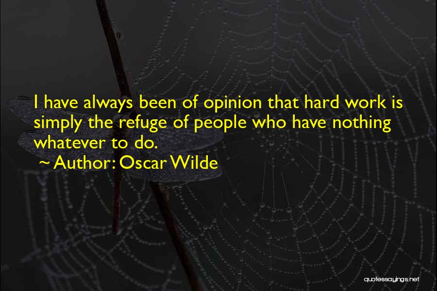 Oscar Wilde Quotes: I Have Always Been Of Opinion That Hard Work Is Simply The Refuge Of People Who Have Nothing Whatever To