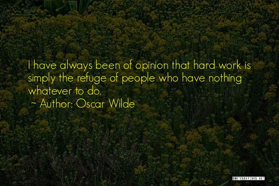 Oscar Wilde Quotes: I Have Always Been Of Opinion That Hard Work Is Simply The Refuge Of People Who Have Nothing Whatever To