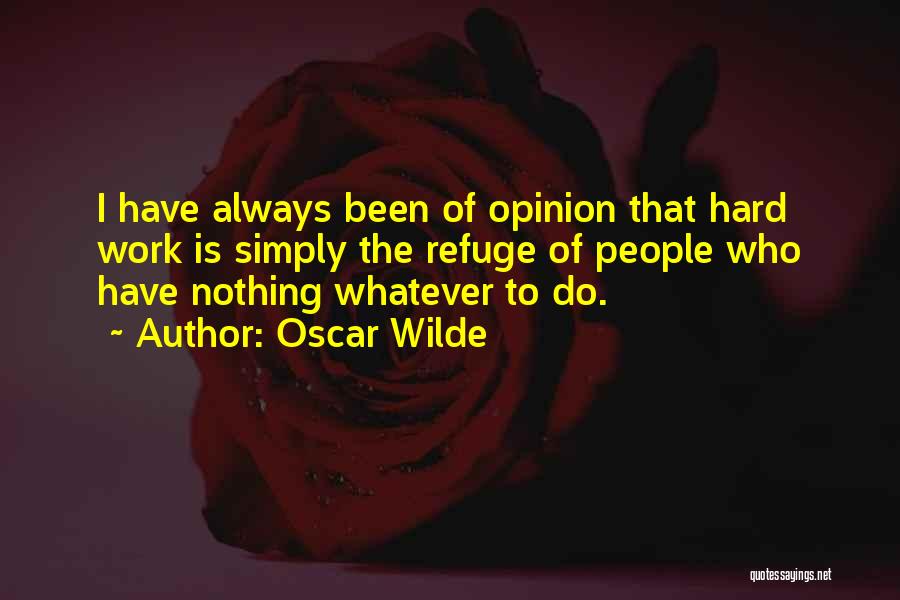 Oscar Wilde Quotes: I Have Always Been Of Opinion That Hard Work Is Simply The Refuge Of People Who Have Nothing Whatever To