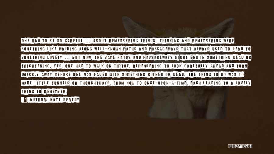 Kate Seredy Quotes: One Had To Be So Careful ... About Remembering Things. Thinking And Remembering Were Something Like Walking Along Well-known Paths