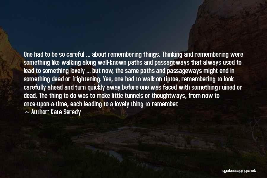 Kate Seredy Quotes: One Had To Be So Careful ... About Remembering Things. Thinking And Remembering Were Something Like Walking Along Well-known Paths