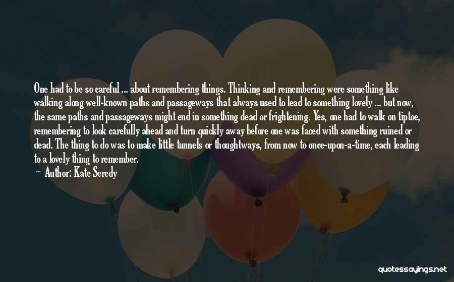 Kate Seredy Quotes: One Had To Be So Careful ... About Remembering Things. Thinking And Remembering Were Something Like Walking Along Well-known Paths