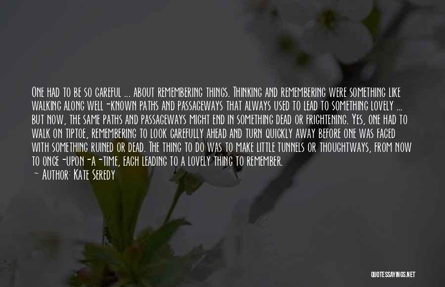 Kate Seredy Quotes: One Had To Be So Careful ... About Remembering Things. Thinking And Remembering Were Something Like Walking Along Well-known Paths