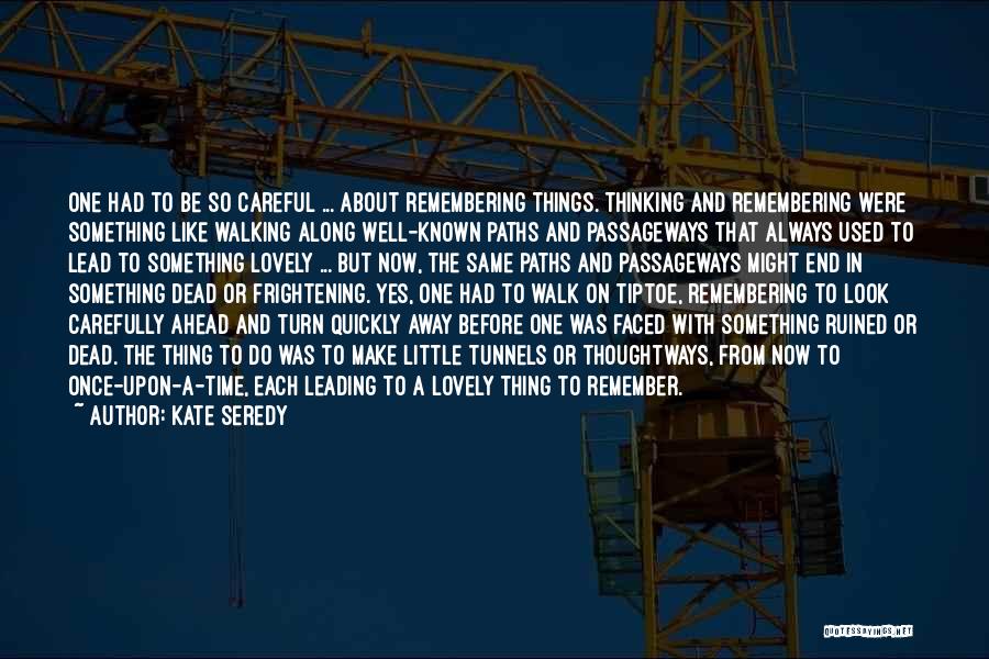 Kate Seredy Quotes: One Had To Be So Careful ... About Remembering Things. Thinking And Remembering Were Something Like Walking Along Well-known Paths