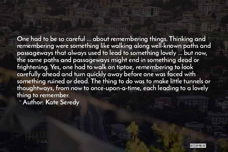 Kate Seredy Quotes: One Had To Be So Careful ... About Remembering Things. Thinking And Remembering Were Something Like Walking Along Well-known Paths