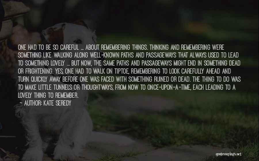Kate Seredy Quotes: One Had To Be So Careful ... About Remembering Things. Thinking And Remembering Were Something Like Walking Along Well-known Paths