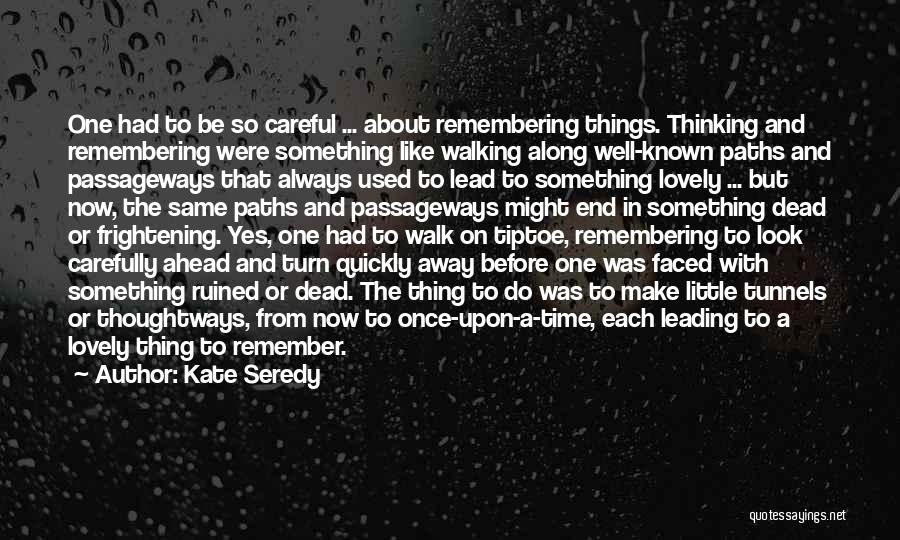 Kate Seredy Quotes: One Had To Be So Careful ... About Remembering Things. Thinking And Remembering Were Something Like Walking Along Well-known Paths