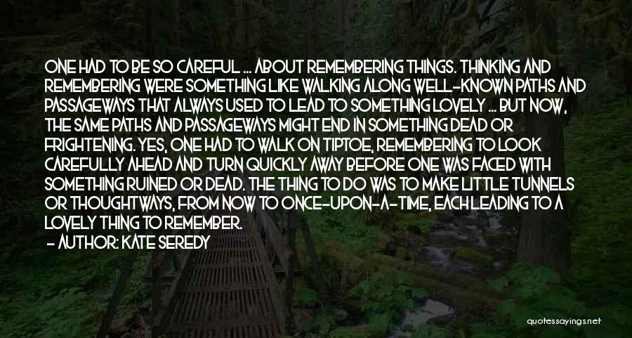 Kate Seredy Quotes: One Had To Be So Careful ... About Remembering Things. Thinking And Remembering Were Something Like Walking Along Well-known Paths