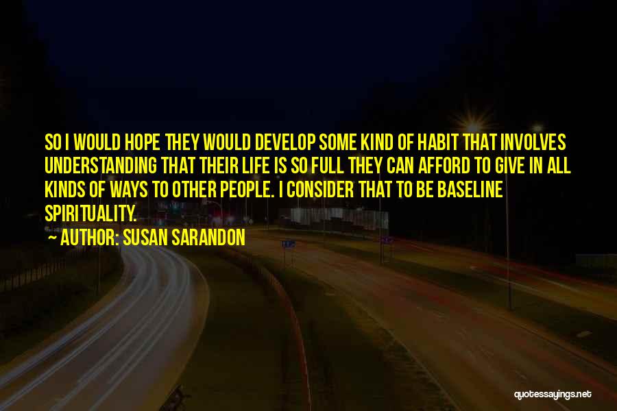 Susan Sarandon Quotes: So I Would Hope They Would Develop Some Kind Of Habit That Involves Understanding That Their Life Is So Full