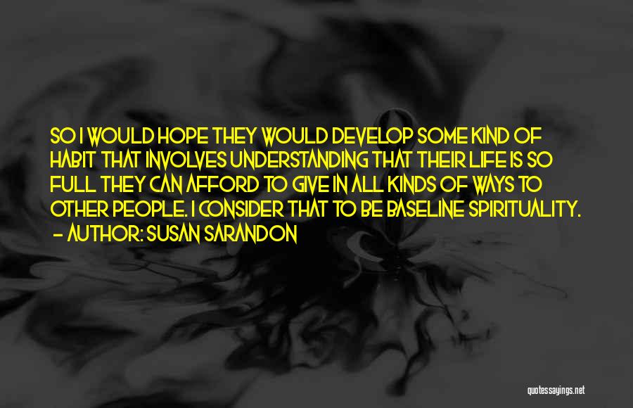 Susan Sarandon Quotes: So I Would Hope They Would Develop Some Kind Of Habit That Involves Understanding That Their Life Is So Full